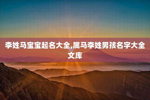 李姓马宝宝起名大全,属马李姓男孩名字大全文库