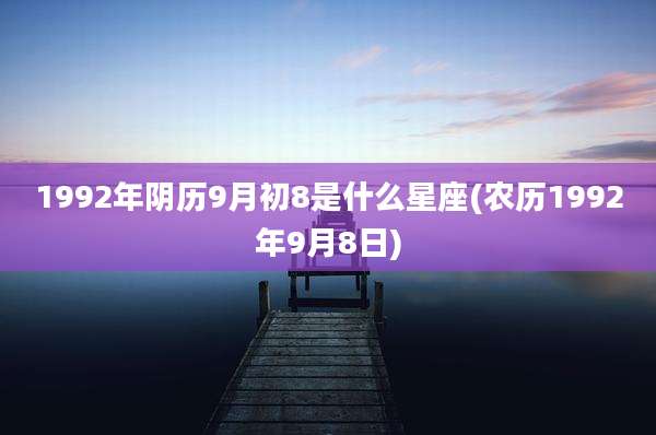 1992年阴历9月初8是什么星座(农历1992年9月8日)