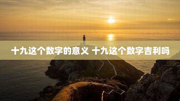十九这个数字的意义 十九这个数字吉利吗