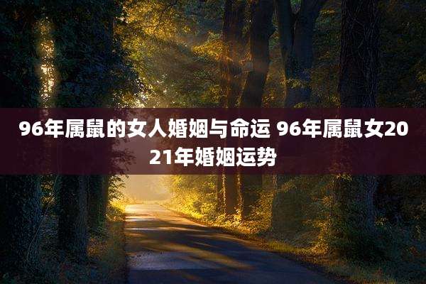 96年属鼠的女人婚姻与命运 96年属鼠女2021年婚姻运势