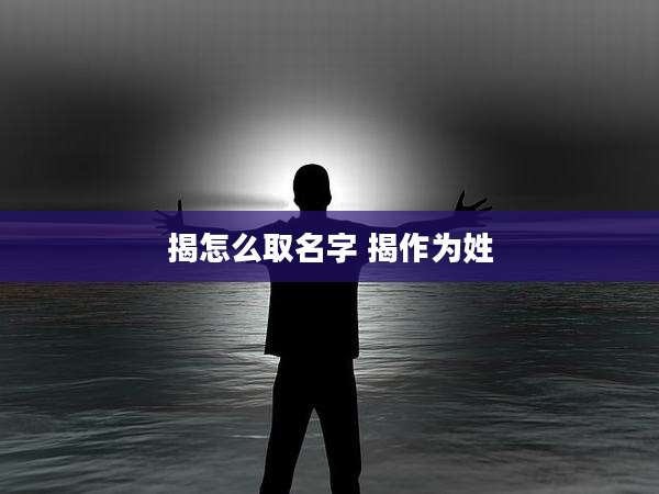 揭怎么取名字 揭作为姓