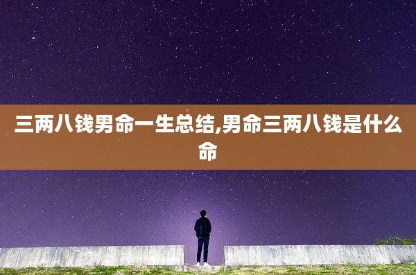 三两八钱男命一生总结,男命三两八钱是什么命