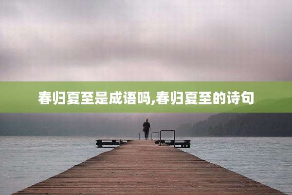 春归夏至是成语吗,春归夏至的诗句