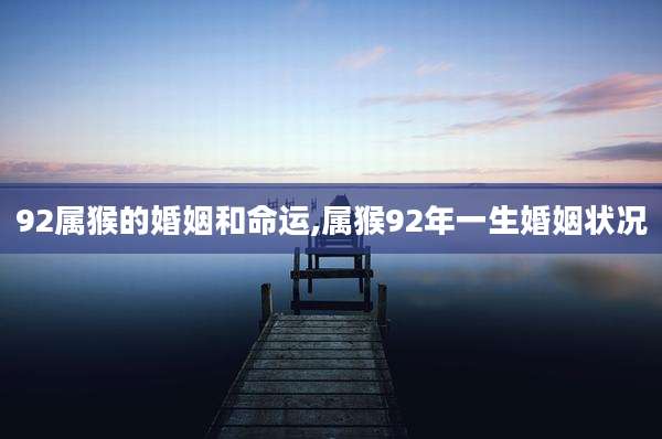 92属猴的婚姻和命运,属猴92年一生婚姻状况