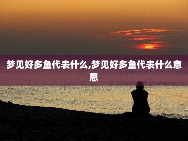 梦见好多鱼代表什么,梦见好多鱼代表什么意思
