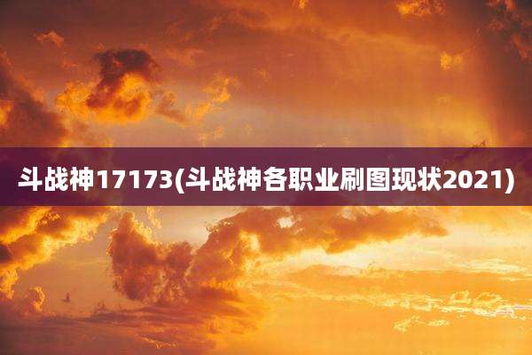 斗战神17173(斗战神各职业刷图现状2021)