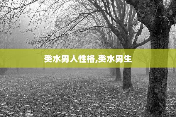癸水男人性格,癸水男生