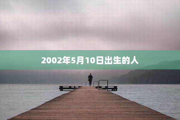 2002年5月10日出生的人