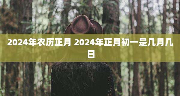 2024年农历正月 2024年正月初一是几月几日