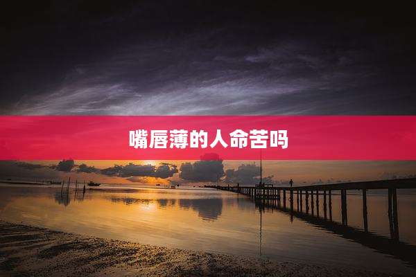 嘴唇薄的人命苦吗