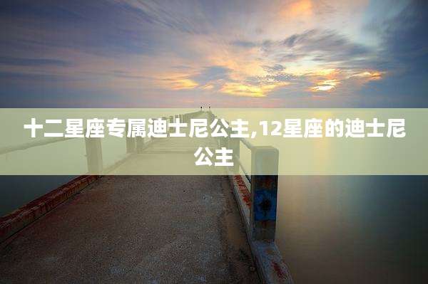 十二星座专属迪士尼公主,12星座的迪士尼公主
