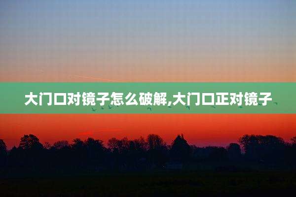大门口对镜子怎么破解,大门口正对镜子