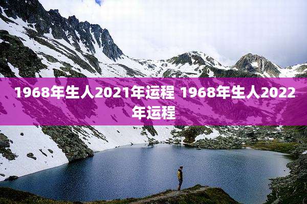1968年生人2021年运程 1968年生人2022年运程