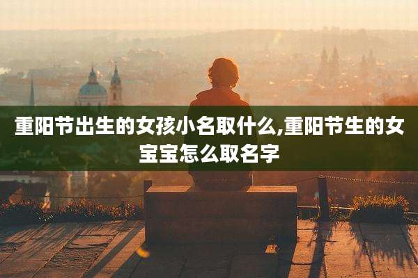 重阳节出生的女孩小名取什么,重阳节生的女宝宝怎么取名字