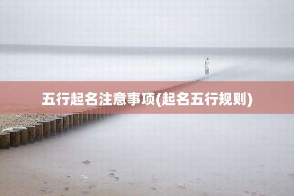 五行起名注意事项(起名五行规则)