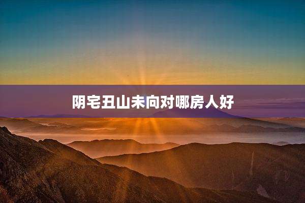 阴宅丑山未向对哪房人好