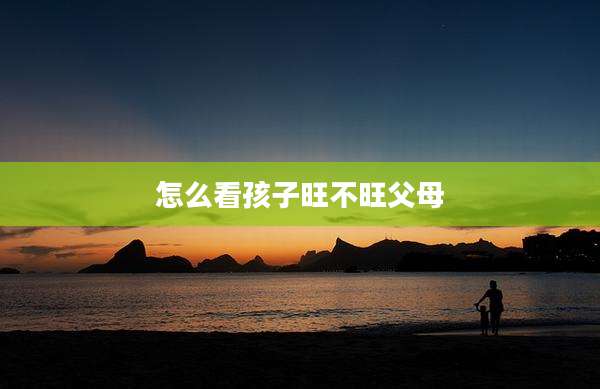 怎么看孩子旺不旺父母
