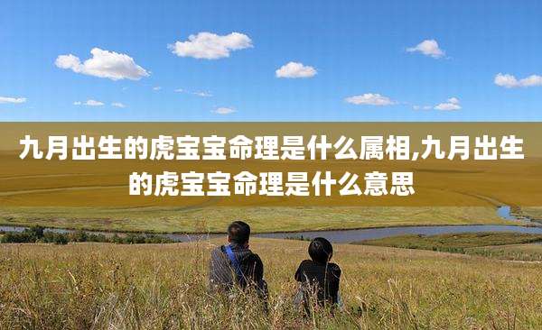 九月出生的虎宝宝命理是什么属相,九月出生的虎宝宝命理是什么意思