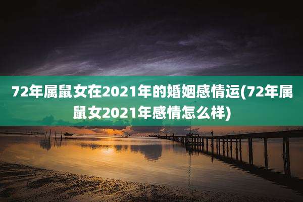 72年属鼠女在2021年的婚姻感情运(72年属鼠女2021年感情怎么样)