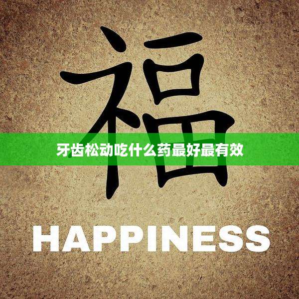 牙齿松动吃什么药最好最有效