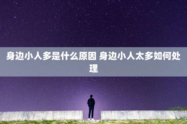 身边小人多是什么原因 身边小人太多如何处理