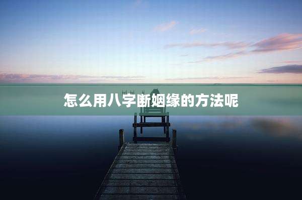 怎么用八字断姻缘的方法呢