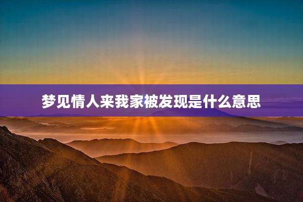 梦见情人来我家被发现是什么意思