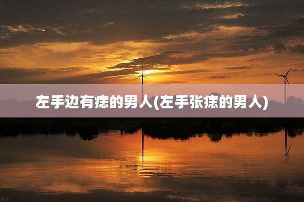 左手边有痣的男人(左手张痣的男人)