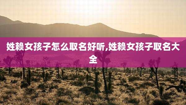 姓赖女孩子怎么取名好听,姓赖女孩子取名大全