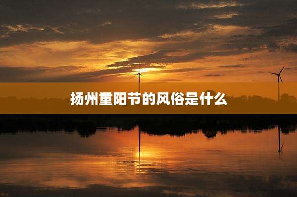 扬州重阳节的风俗是什么