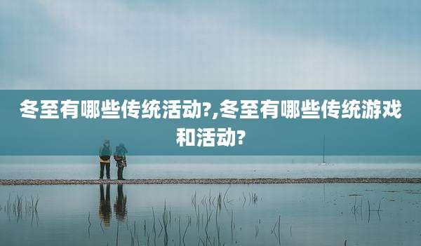 冬至有哪些传统活动?,冬至有哪些传统游戏和活动?
