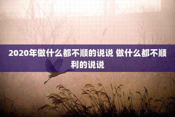 2020年做什么都不顺的说说 做什么都不顺利的说说