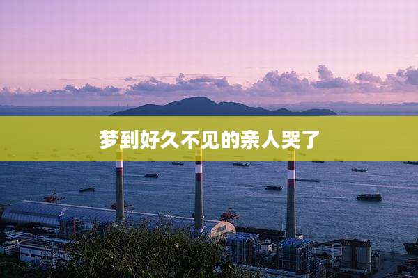 梦到好久不见的亲人哭了