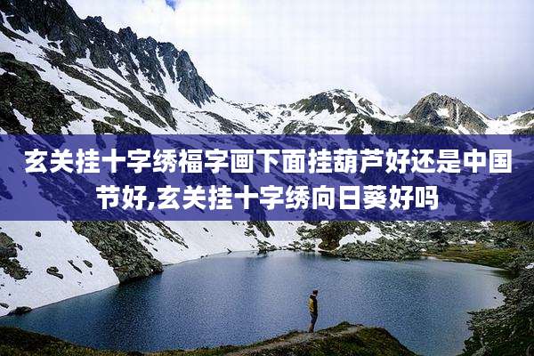 玄关挂十字绣福字画下面挂葫芦好还是中国节好,玄关挂十字绣向日葵好吗