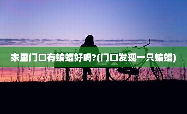 家里门口有蝙蝠好吗?(门口发现一只蝙蝠)