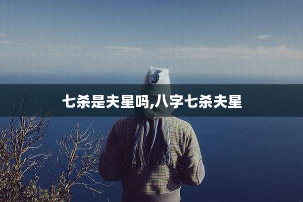 七杀是夫星吗,八字七杀夫星