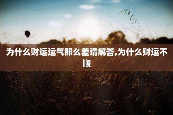 为什么财运运气那么差请解答,为什么财运不顺