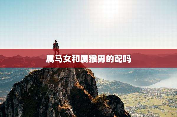 属马女和属猴男的配吗