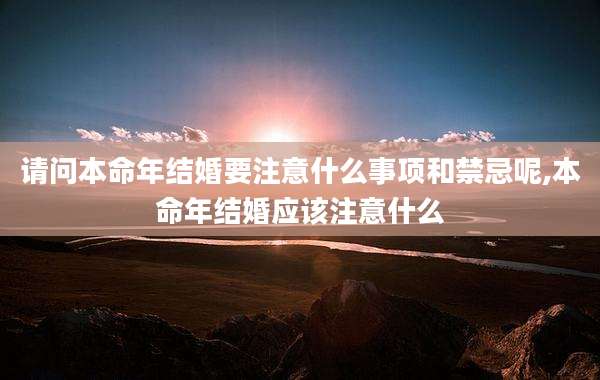 请问本命年结婚要注意什么事项和禁忌呢,本命年结婚应该注意什么