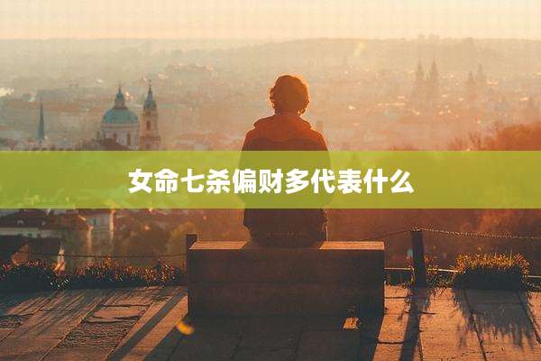 女命七杀偏财多代表什么