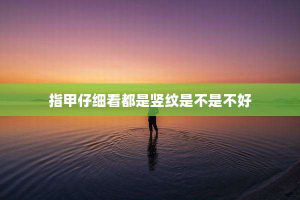 指甲仔细看都是竖纹是不是不好