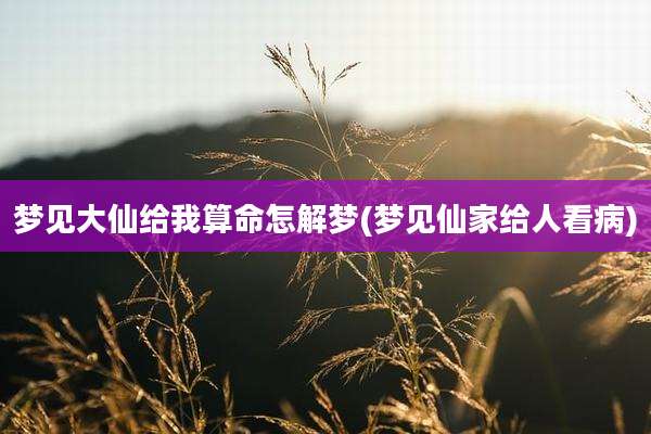梦见大仙给我算命怎解梦(梦见仙家给人看病)