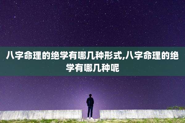 八字命理的绝学有哪几种形式,八字命理的绝学有哪几种呢