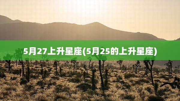 5月27上升星座(5月25的上升星座)