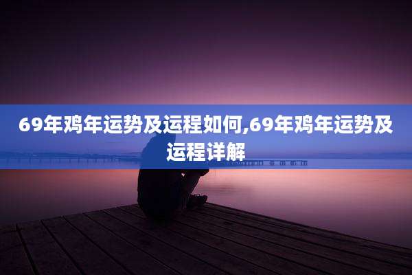 69年鸡年运势及运程如何,69年鸡年运势及运程详解