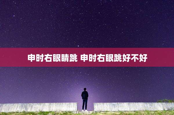 申时右眼睛跳 申时右眼跳好不好