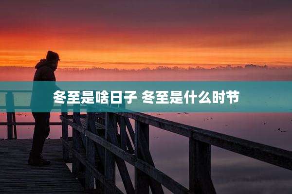 冬至是啥日子 冬至是什么时节