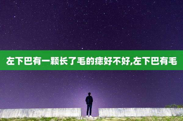 左下巴有一颗长了毛的痣好不好,左下巴有毛