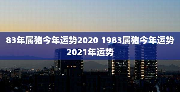 83年属猪今年运势2020 1983属猪今年运势2021年运势