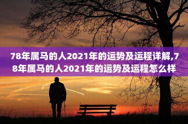 78年属马的人2021年的运势及运程详解,78年属马的人2021年的运势及运程怎么样